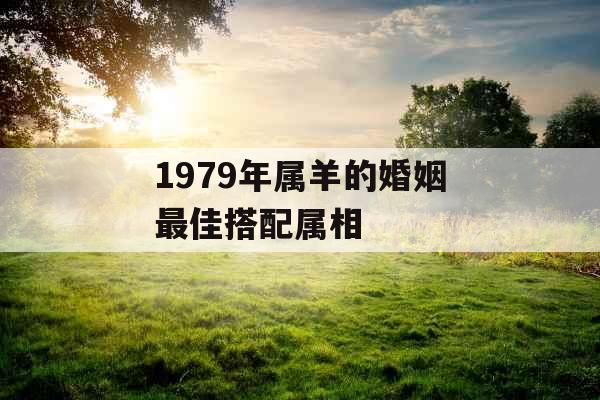 1979年属羊的婚姻最佳搭配属相
