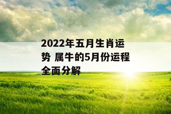 2022年五月生肖运势 属牛的5月份运程全面分解