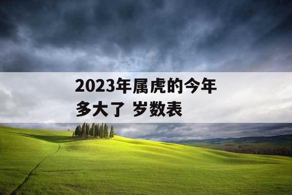 2023年属虎的今年多大了 岁数表