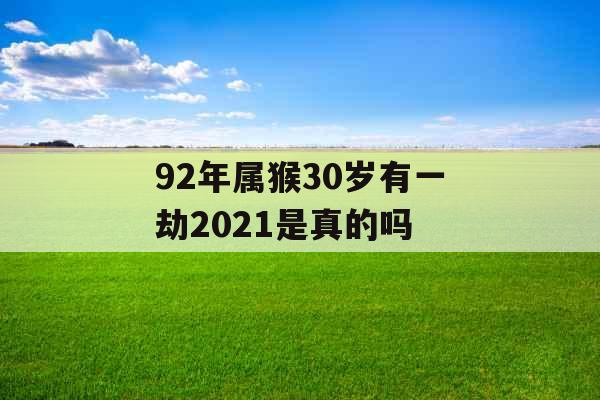 92年属猴30岁有一劫2021是真的吗