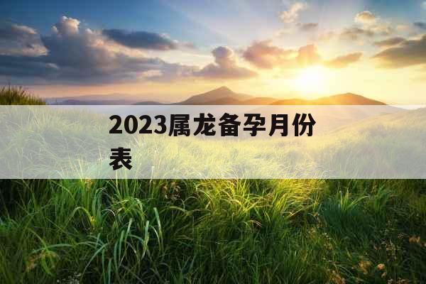 2023属龙备孕月份表