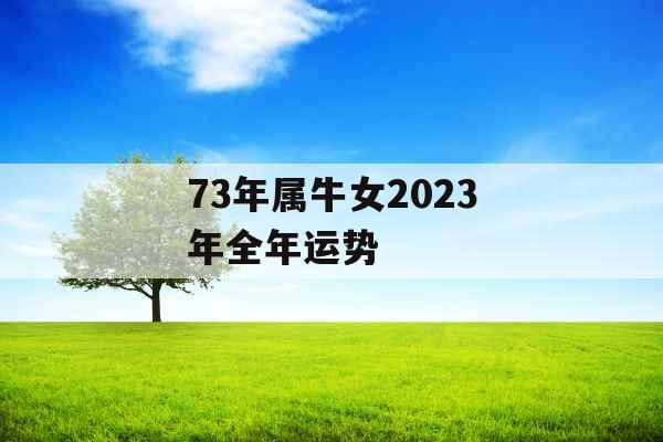 73年属牛女2023年全年运势