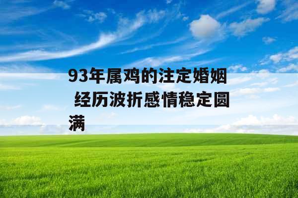 93年属鸡的注定婚姻 经历波折感情稳定圆满