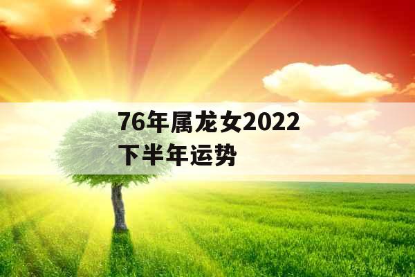 76年属龙女2022下半年运势