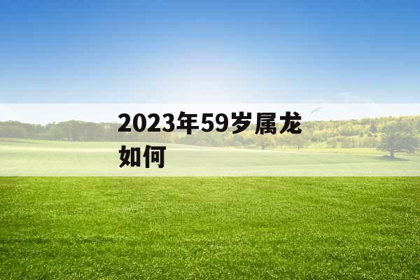 2023年59岁属龙如何