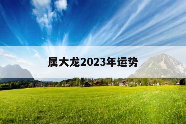 属大龙2023年运势