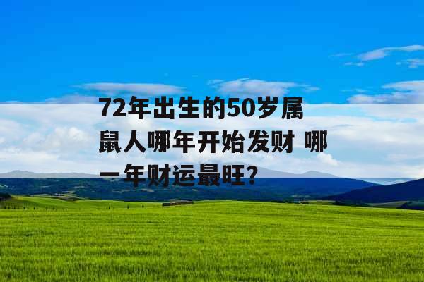 72年出生的50岁属鼠人哪年开始发财 哪一年财运最旺？