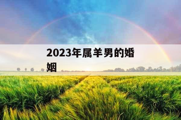 2023年属羊男的婚姻