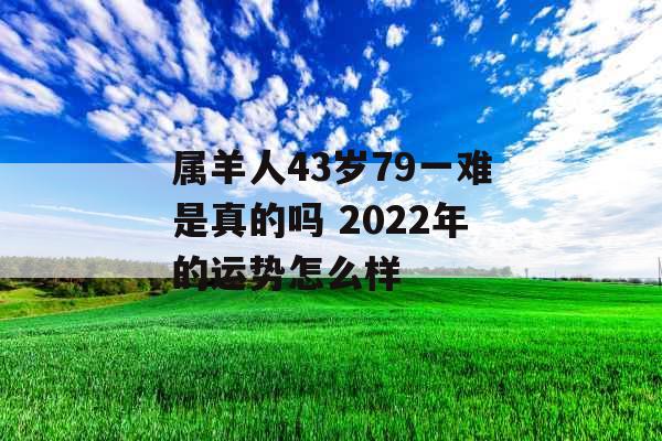 属羊人43岁79一难是真的吗 2022年的运势怎么样