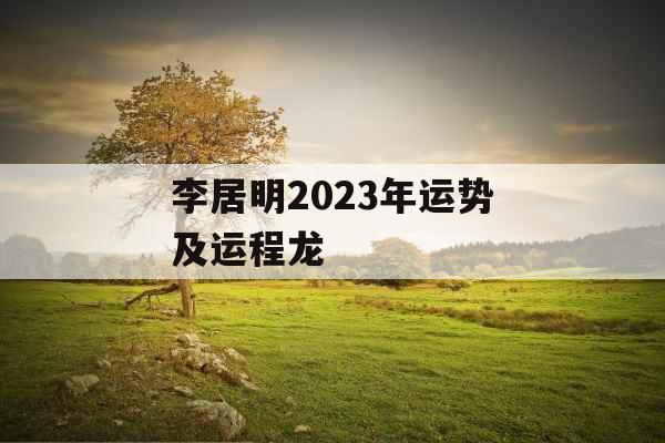 李居明2023年运势及运程龙