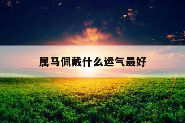 属马佩戴什么运气最好