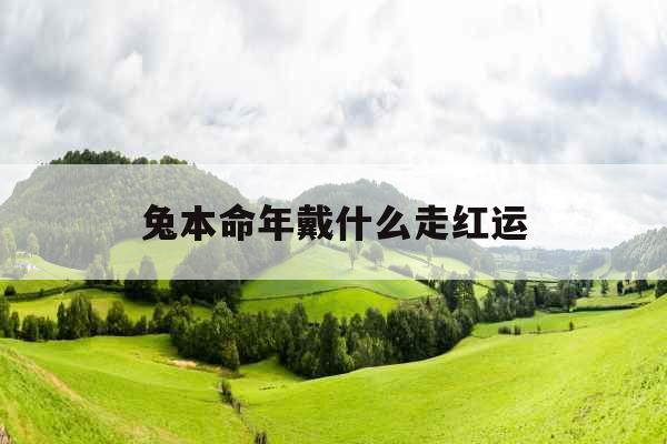 兔本命年戴什么走红运 兔本命年戴什么走红运