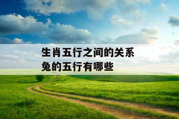 生肖五行之间的关系 兔的五行有哪些