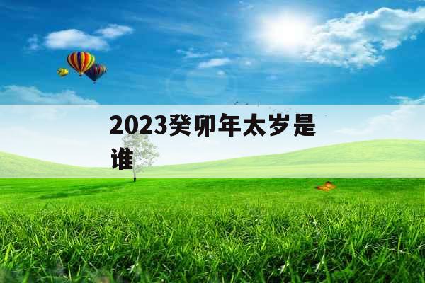 2023癸卯年太岁是谁