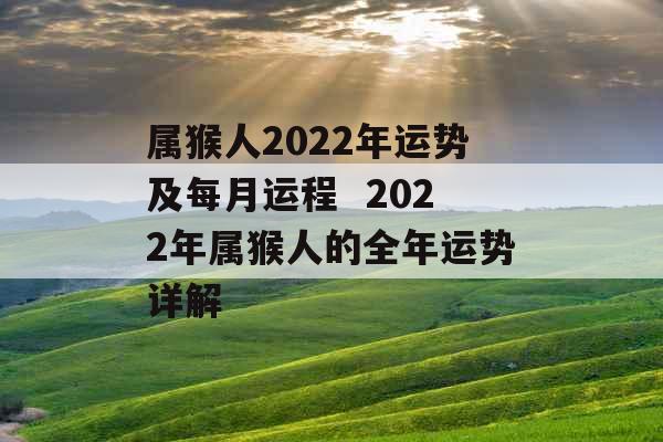 属猴人2022年运势及每月运程  2022年属猴人的全年运势详解