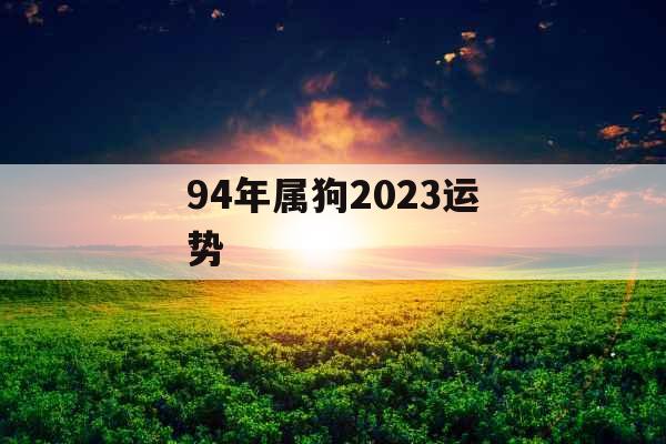 94年属狗2023运势