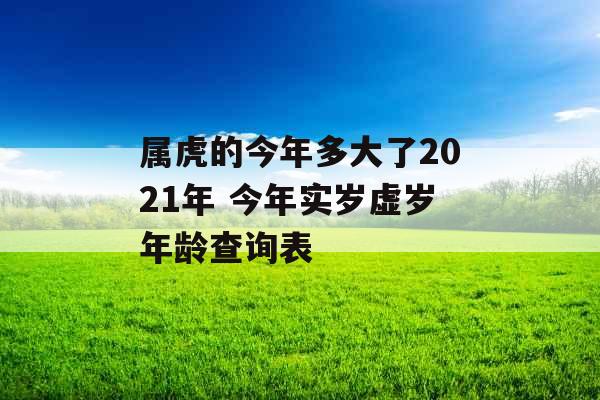 属虎的今年多大了2021年 今年实岁虚岁年龄查询表