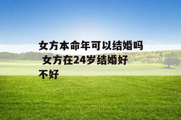 女方本命年可以结婚吗 女方在24岁结婚好不好