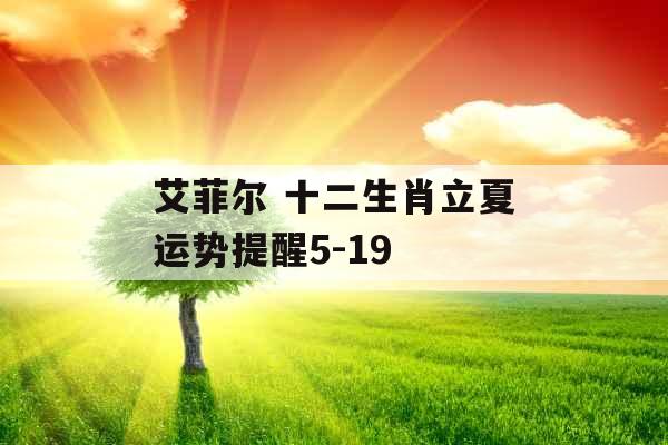 艾菲尔 十二生肖立夏运势提醒5-19