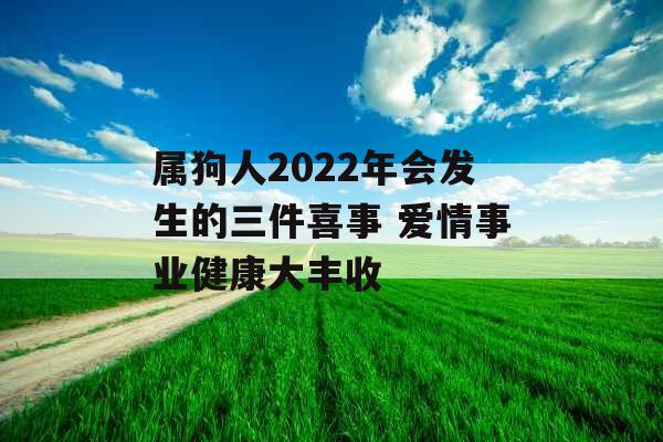 属狗人2022年会发生的三件喜事 爱情事业健康大丰收