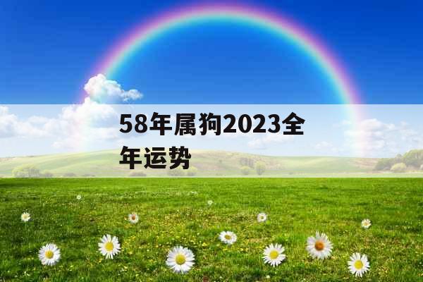 58年属狗2023全年运势