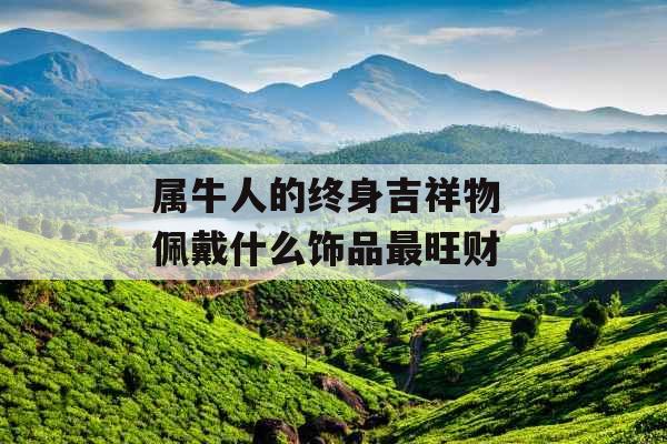 属牛人的终身吉祥物 佩戴什么饰品最旺财