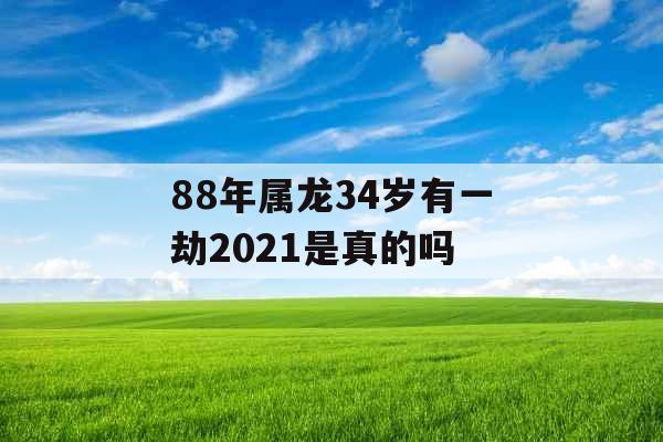 88年属龙34岁有一劫2021是真的吗