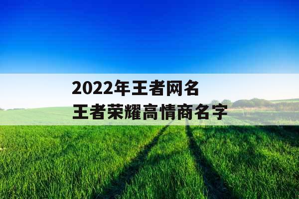 2022年王者网名 王者荣耀高情商名字