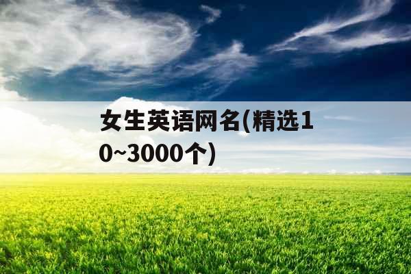 女生英语网名(精选10~3000个) 女生英语网名(精选10~3000个)