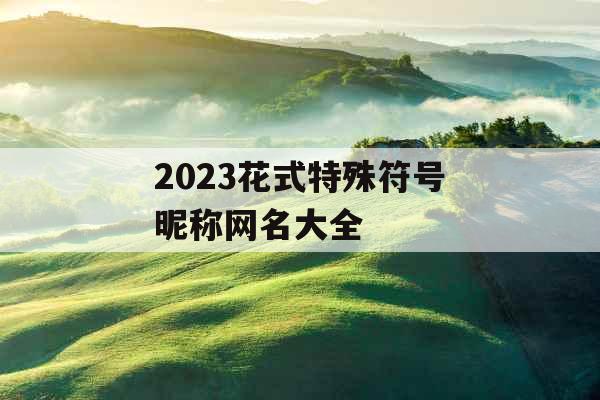 2023花式特殊符号昵称网名大全