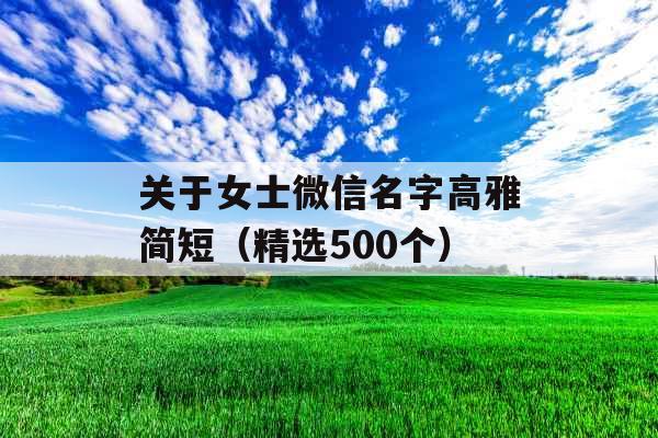 关于女士微信名字高雅简短（精选500个）