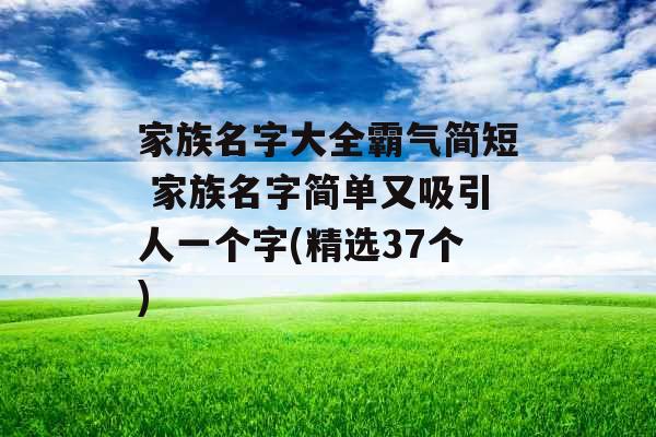 家族名字大全霸气简短 家族名字简单又吸引人一个字(精选37个)