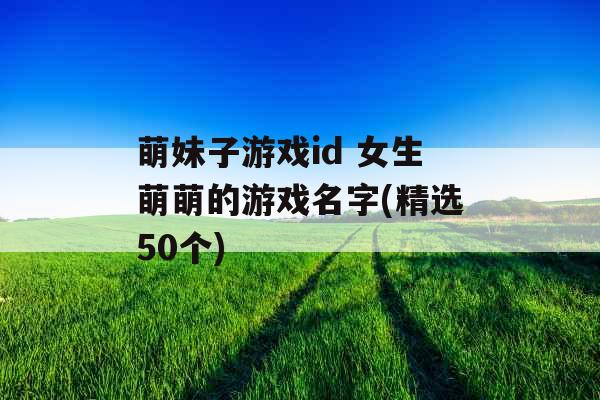 萌妹子游戏id 女生萌萌的游戏名字(精选50个)