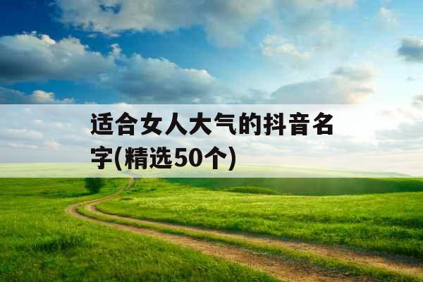 适合女人大气的抖音名字(精选50个)