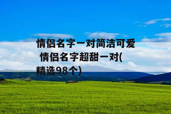 情侣名字一对简洁可爱 情侣名字超甜一对(精选98个)