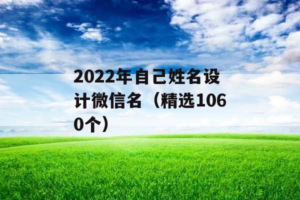 2022年自己姓名设计微信名（精选1060个）