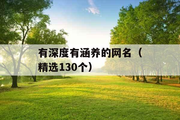 有深度有涵养的网名(精选130个) 有深度有涵养的网名(精选130个)