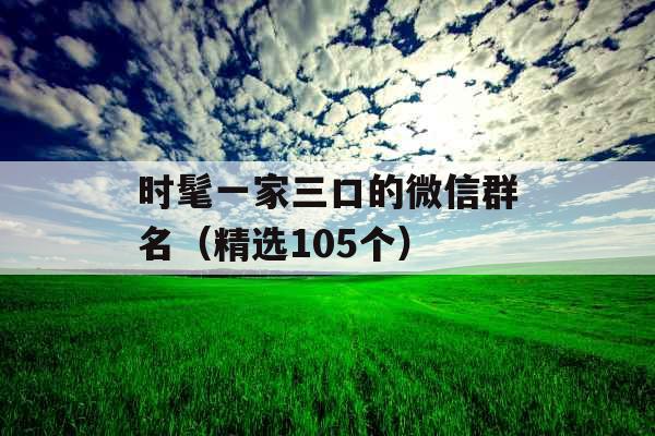 时髦一家三口的微信群名（精选105个）