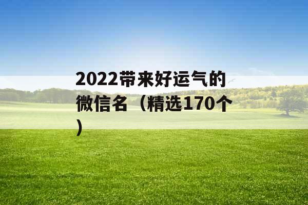 2022带来好运气的微信名（精选170个）