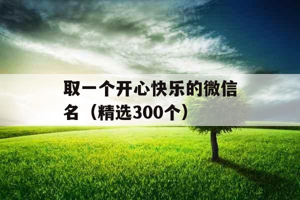 取一个开心快乐的微信名（精选300个）