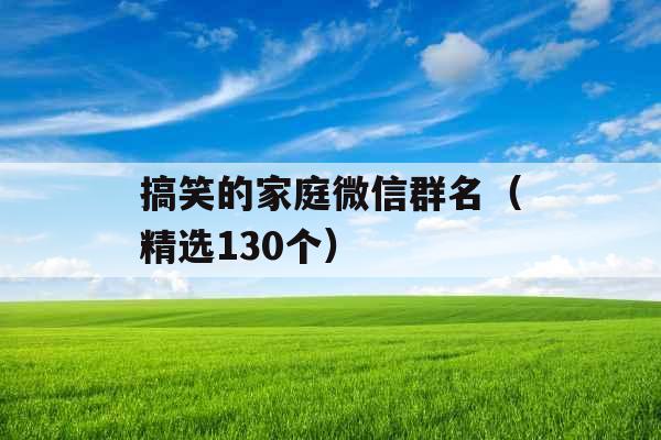 搞笑的家庭微信群名（精选130个）