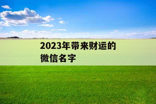 2023年带来财运的微信名字