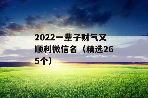 2022一辈子财气又顺利微信名（精选265个）