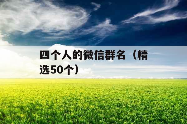 四个人的微信群名(精选50个) 四个人的微信群名(精选50个)