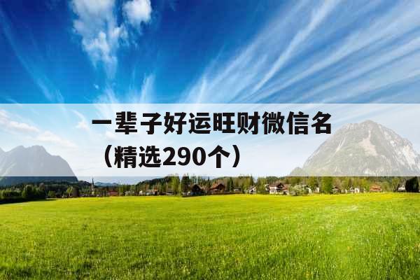 一辈子好运旺财微信名（精选290个）