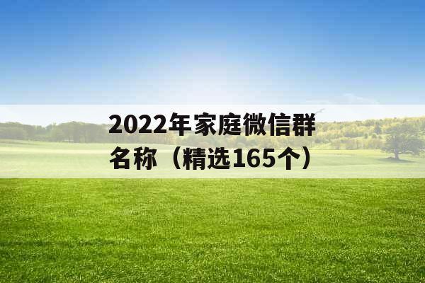 2022年家庭微信群名称（精选165个）