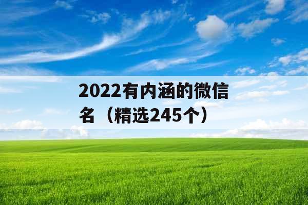 2022有内涵的微信名(精选245个) 2022有内涵的微信名(精选245个)