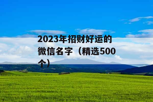 2023年招财好运的微信名字（精选500个）