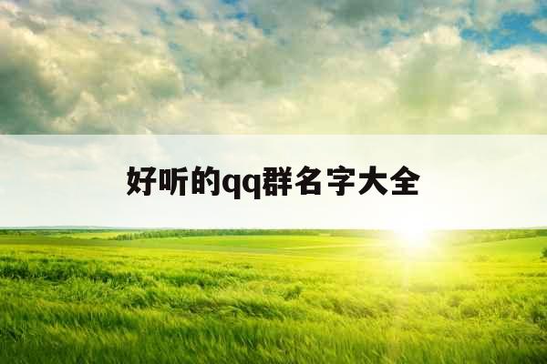 好听的qq群名字大全 好听的qq群名字大全