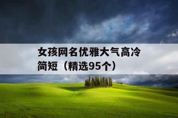 女孩网名优雅大气高冷简短（精选95个）
